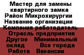 Мастер для замены квартирного замка. Район Микрохирургии › Название организации ­ Компания-работодатель › Отрасль предприятия ­ Другое › Минимальный оклад ­ 1 - Все города Работа » Вакансии   . Крым,Гаспра